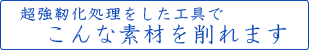 超強靱化処理をした工具でこんな素材を削れます